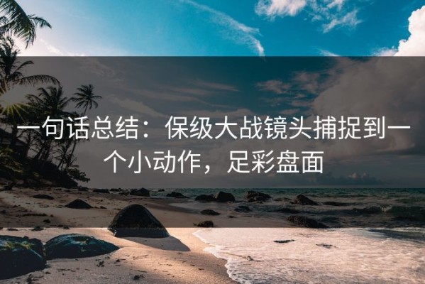 一句话总结：保级大战镜头捕捉到一个小动作，足彩盘面