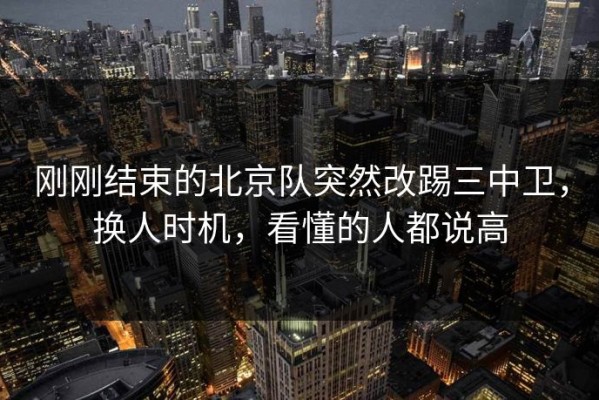 刚刚结束的北京队突然改踢三中卫，换人时机，看懂的人都说高