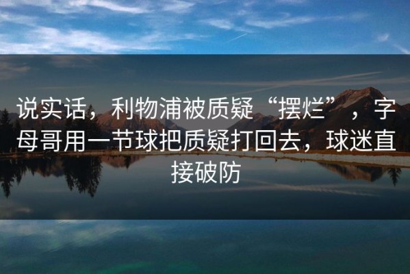 说实话，利物浦被质疑“摆烂”，字母哥用一节球把质疑打回去，球迷直接破防