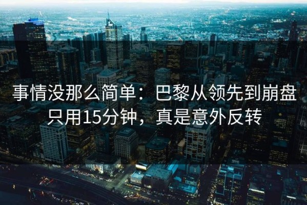 事情没那么简单：巴黎从领先到崩盘只用15分钟，真是意外反转