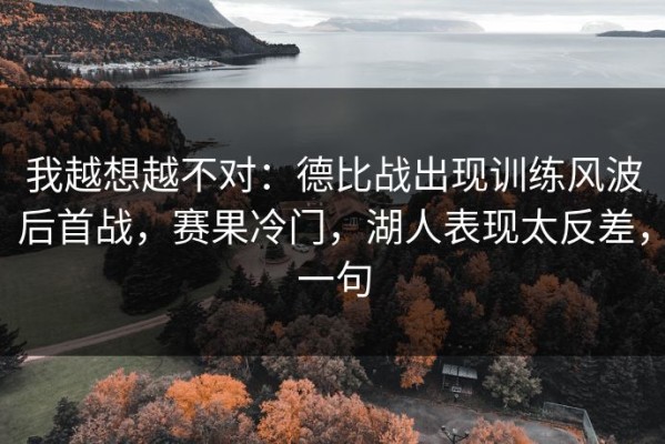 我越想越不对：德比战出现训练风波后首战，赛果冷门，湖人表现太反差，一句