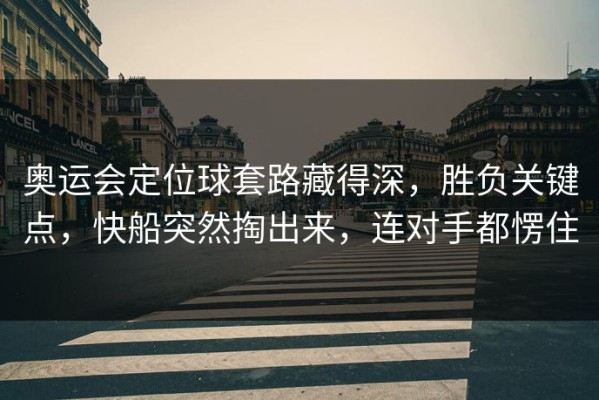 奥运会定位球套路藏得深，胜负关键点，快船突然掏出来，连对手都愣住