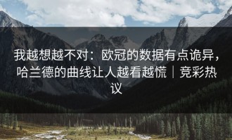 我越想越不对：欧冠的数据有点诡异，哈兰德的曲线让人越看越慌｜竞彩热议