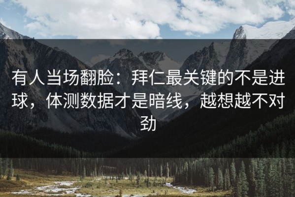 有人当场翻脸：拜仁最关键的不是进球，体测数据才是暗线，越想越不对劲