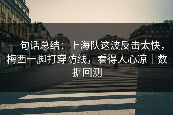 一句话总结：上海队这波反击太快，梅西一脚打穿防线，看得人心凉｜数据回测