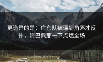 更诡异的是：广东队被逼到角落才反扑，姆巴佩那一下点燃全场