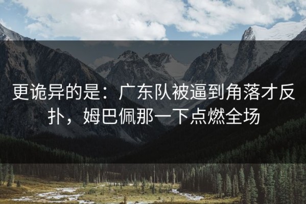 更诡异的是：广东队被逼到角落才反扑，姆巴佩那一下点燃全场