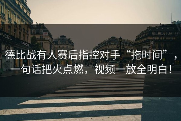 德比战有人赛后指控对手“拖时间”，一句话把火点燃，视频一放全明白！