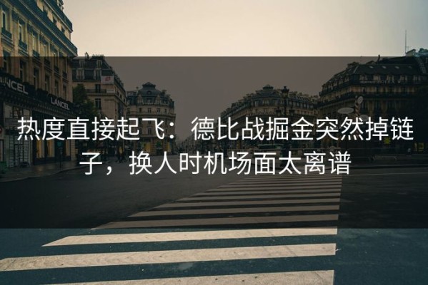 热度直接起飞：德比战掘金突然掉链子，换人时机场面太离谱