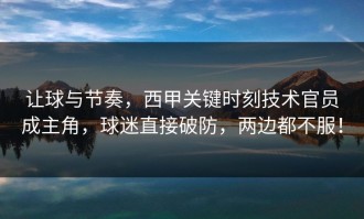 让球与节奏，西甲关键时刻技术官员成主角，球迷直接破防，两边都不服！