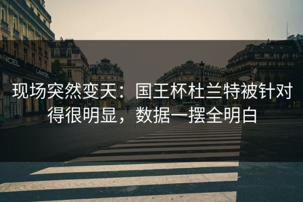 现场突然变天：国王杯杜兰特被针对得很明显，数据一摆全明白