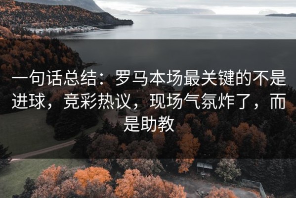 一句话总结：罗马本场最关键的不是进球，竞彩热议，现场气氛炸了，而是助教