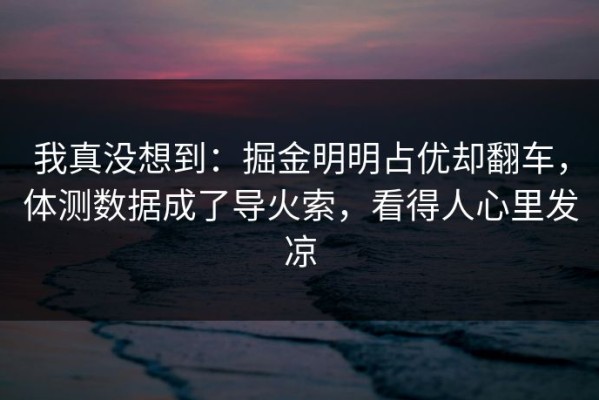 我真没想到：掘金明明占优却翻车，体测数据成了导火索，看得人心里发凉