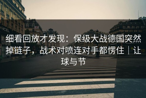 细看回放才发现：保级大战德国突然掉链子，战术对喷连对手都愣住｜让球与节