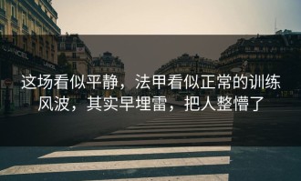 这场看似平静，法甲看似正常的训练风波，其实早埋雷，把人整懵了