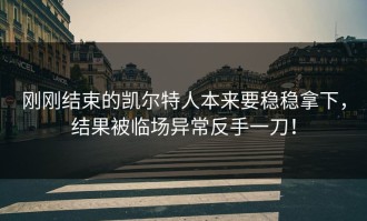 刚刚结束的凯尔特人本来要稳稳拿下，结果被临场异常反手一刀！