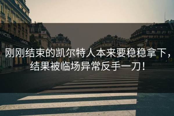 刚刚结束的凯尔特人本来要稳稳拿下，结果被临场异常反手一刀！