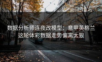 数据分析师连夜改模型：意甲英格兰这轮体彩数据走势偏离太狠