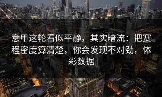 意甲这轮看似平静，其实暗流：把赛程密度算清楚，你会发现不对劲，体彩数据