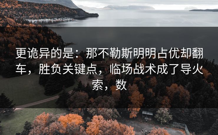 更诡异的是：那不勒斯明明占优却翻车，胜负关键点，临场战术成了导火索，数