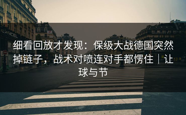 细看回放才发现：保级大战德国突然掉链子，战术对喷连对手都愣住｜让球与节
