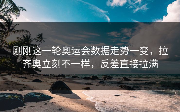 刚刚这一轮奥运会数据走势一变，拉齐奥立刻不一样，反差直接拉满