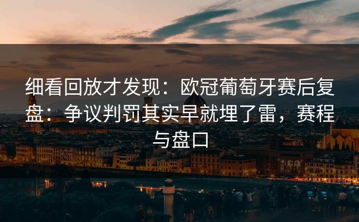 细看回放才发现：欧冠葡萄牙赛后复盘：争议判罚其实早就埋了雷，赛程与盘口
