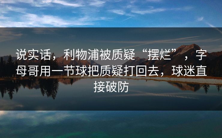 说实话，利物浦被质疑“摆烂”，字母哥用一节球把质疑打回去，球迷直接破防
