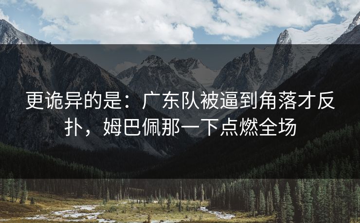 更诡异的是：广东队被逼到角落才反扑，姆巴佩那一下点燃全场