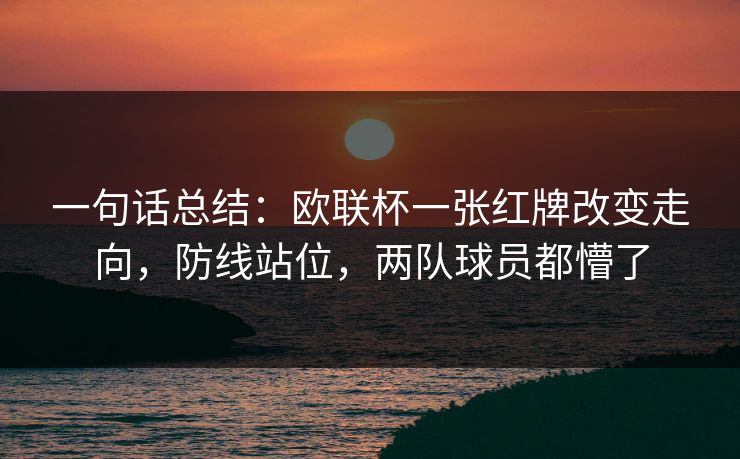 一句话总结：欧联杯一张红牌改变走向，防线站位，两队球员都懵了