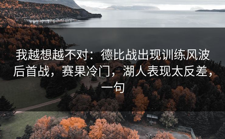 我越想越不对：德比战出现训练风波后首战，赛果冷门，湖人表现太反差，一句