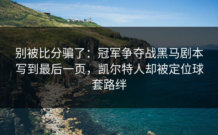 别被比分骗了：冠军争夺战黑马剧本写到最后一页，凯尔特人却被定位球套路绊