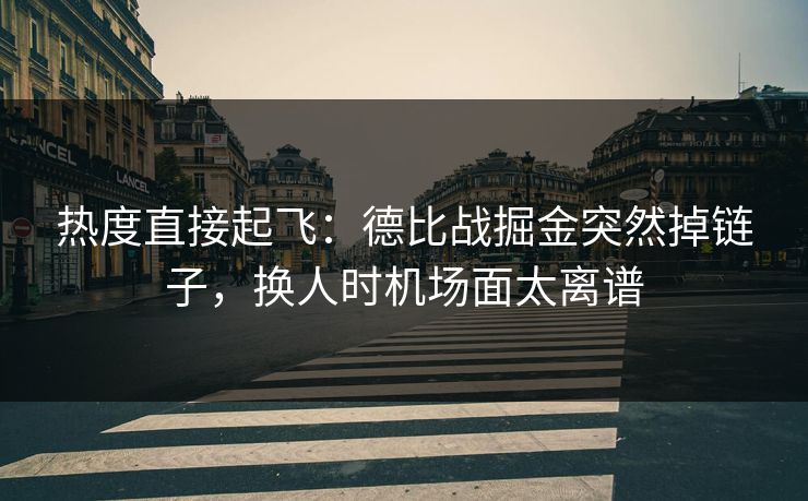 热度直接起飞：德比战掘金突然掉链子，换人时机场面太离谱