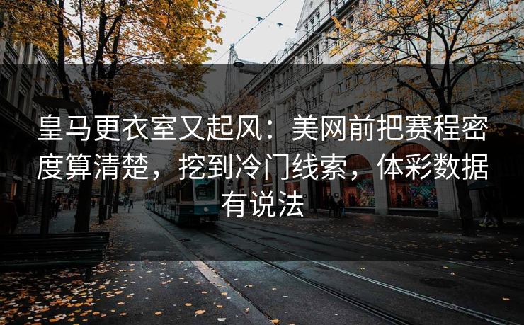 皇马更衣室又起风:美网前把赛程密度算清楚,挖到冷门线索,体彩数据有说法 皇马更衣室又起风:美网前把赛程密度算清楚,挖到冷门线索,体彩数据有说法