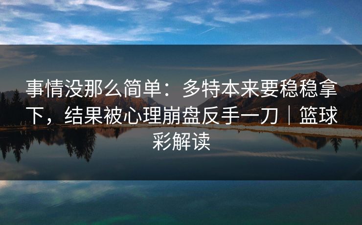 事情没那么简单：多特本来要稳稳拿下，结果被心理崩盘反手一刀｜篮球彩解读