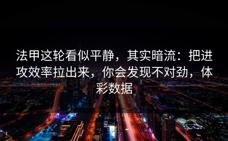 法甲这轮看似平静，其实暗流：把进攻效率拉出来，你会发现不对劲，体彩数据