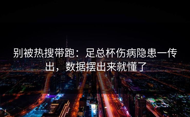 别被热搜带跑：足总杯伤病隐患一传出，数据摆出来就懂了
