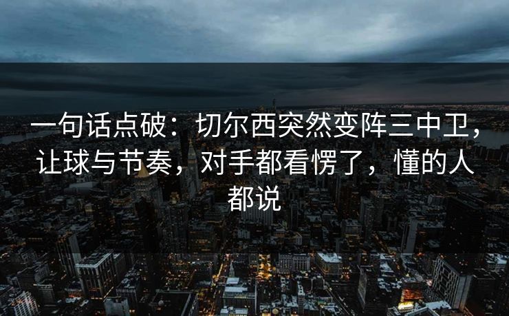 一句话点破：切尔西突然变阵三中卫，让球与节奏，对手都看愣了，懂的人都说