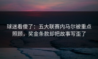 球迷看傻了：五大联赛内马尔被重点照顾，奖金条款却把故事写歪了