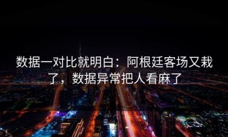 数据一对比就明白：阿根廷客场又栽了，数据异常把人看麻了