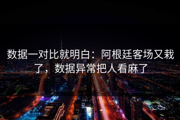数据一对比就明白：阿根廷客场又栽了，数据异常把人看麻了