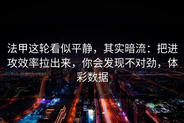 法甲这轮看似平静，其实暗流：把进攻效率拉出来，你会发现不对劲，体彩数据