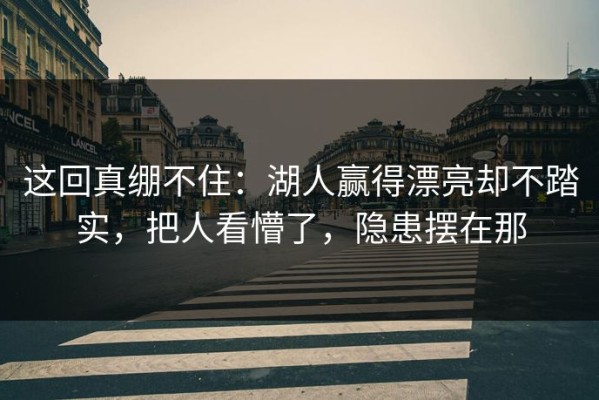 这回真绷不住：湖人赢得漂亮却不踏实，把人看懵了，隐患摆在那