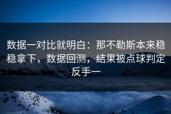 数据一对比就明白：那不勒斯本来稳稳拿下，数据回测，结果被点球判定反手一