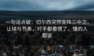 一句话点破：切尔西突然变阵三中卫，让球与节奏，对手都看愣了，懂的人都说