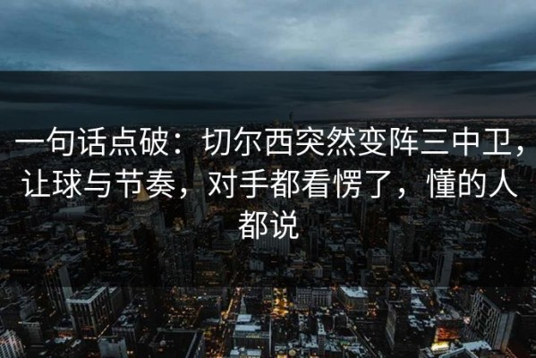 一句话点破：切尔西突然变阵三中卫，让球与节奏，对手都看愣了，懂的人都说