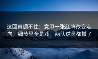 这回真绷不住：意甲一张红牌改变走向，细节里全是戏，两队球员都懵了