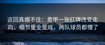 这回真绷不住：意甲一张红牌改变走向，细节里全是戏，两队球员都懵了