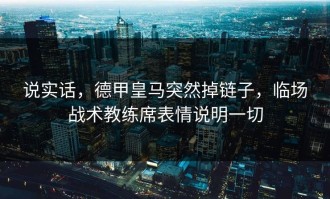 说实话，德甲皇马突然掉链子，临场战术教练席表情说明一切