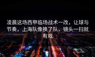 凌晨这场西甲临场战术一改，让球与节奏，上海队像换了队，镜头一扫就有戏